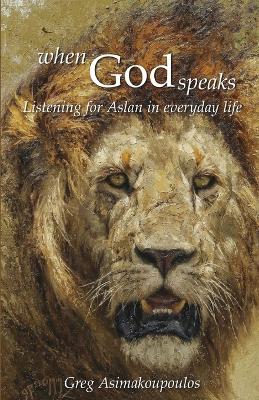 When God Speaks: Listening for Aslan in everyday life - Asimakoupoulos, Greg