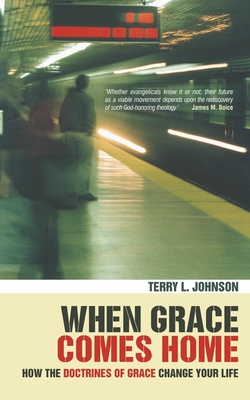 When Grace Comes Home: How the 'Doctrines of Grace' Change Your Life - Johnson, Terry L