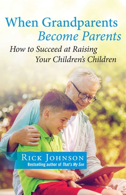 When Grandparents Become Parents: How to Succeed at Raising Your Children's Children - Johnson, Rick
