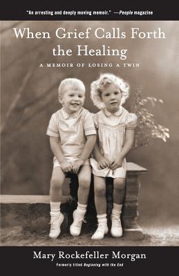 When Grief Calls Forth the Healing - Morgan, Mary Rockefeller