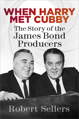 When Harry Met Cubby: The Story of the James Bond Producers - Sellers, Robert