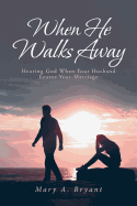 When He Walks Away: Hearing God When Your Husband Leaves Your Marriage