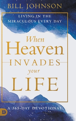 When Heaven Invades Your Life: Living in the Miraculous Every Day - Johnson, Bill