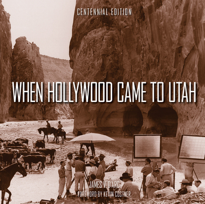 When Hollywood Came to Utah Centennial Edition - D'Arc, James V