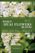 When Huai Flowers Bloom: Stories of the Cultural Revolution