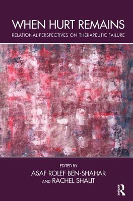 When Hurt Remains: Relational Perspectives on Therapeutic Failure - Rolef Ben-Shahar, Asaf (Editor), and Shalit, Rachel (Editor)