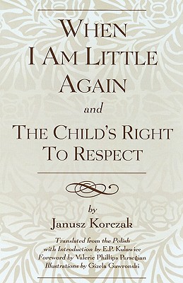 When I Am Little Again and The Child's Right to Respect - Korczak, Janusz, and Kulawiec, E P