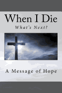 When I Die . . What's Next?: A Message of Hope
