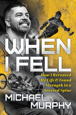 When I Fell: How I Rerouted My Life and Found Strength in a Severed Spine - Murphy, Michael