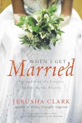 When I Get Married: Surrendering the Fantasy, Embracing the Reality - Clark, Jerusha