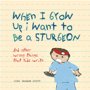 When I Grow Up I Want to Be a Sturgeon: And Other Wrong Things Kids Write