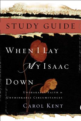 When I Lay My Isaac Down: Unshakable Faith in Unthinkable Circumstances - Kent, Carol