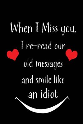 When I Miss You, I Re-Read Our Old Messages and Smile Like an Idiot: Blank Lined 6x9 I Love You Journal/Notebooks as Gift for His / Her Love on Valentine's Day, Birthday, Wedding or Anniversary. - Treats, Wicked Hearts