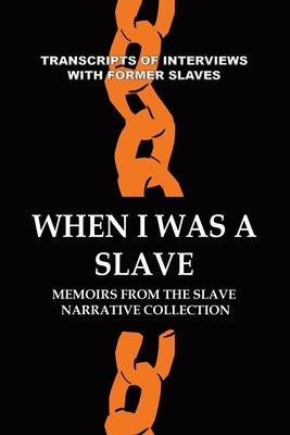 When I Was a Slave: Memoirs from the Slave Narrative Collection - Works Progress Administration, and Former Slaves, Transcripts Of Interviews