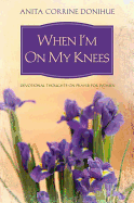 When I'm on My Knees: Devotional Thoughts on Prayer for Women - Donihue, Anita Corrine