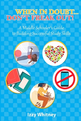 When in Doubt...Don't Freak Out!: A Middle Schooler's Guide to Building Successful Study Skills - Whitney, Izabella