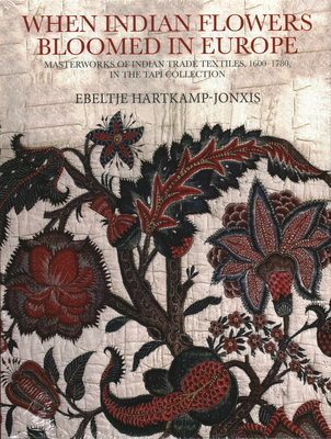 When Indian Flowers Bloomed in Europe: Masterworks of Indian Trade Textiles, 1600-1780, in the Tapi Collection - Hartkamp-Jonxis, Ebeltje