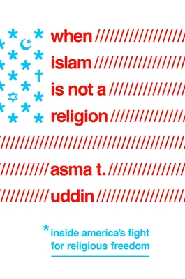 When Islam Is Not a Religion: Inside America's Fight for Religious Freedom - Uddin, Asma T