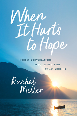 When It Hurts to Hope: Honest Conversations about Living with Unmet Longing - Miller, Rachel