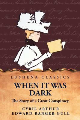 When It Was Dark The Story of a Great Conspiracy - Cyril Arthur Edward Ranger Gull