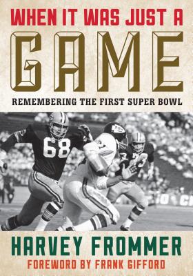 When It Was Just a Game: Remembering the First Super Bowl - Frommer, Harvey, and Gifford, Frank (Foreword by)