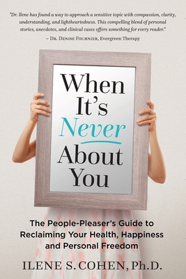 When It's Never About You: The People-Pleaser's Guide to Reclaiming Your Health, Happiness and Personal Freedom - Cohen, Ilene S