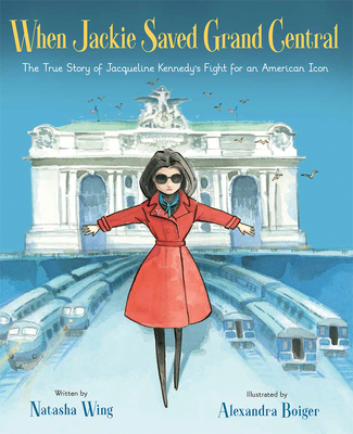When Jackie Saved Grand Central: The True Story of Jacqueline Kennedy's Fight for an American Icon - Wing, Natasha
