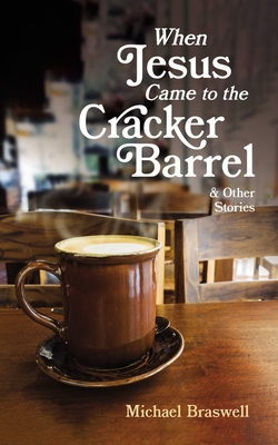 When Jesus Came to the Cracker Barrel: And Other Stories - Braswell, Michael