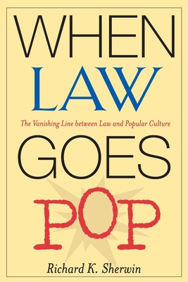 When Law Goes Pop: The Vanishing Line Between Law and Popular Culture - Sherwin, Richard K