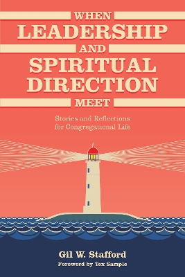 When Leadership and Spiritual Direction Meet: Stories and Reflections for Congregational Life - Stafford, Gil W, and Sample, Tex (Foreword by)