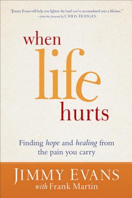 When Life Hurts: Finding Hope and Healing from the Pain You Carry - Evans, Jimmy, and Martin, Frank, and Hodges, Chris (Foreword by)