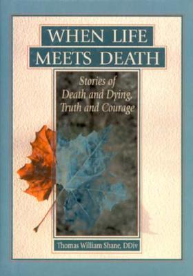 When Life Meets Death: Stories of Death and Dying, Truth and Courage - Dayringer, Richard L, and Shane, Thomas W