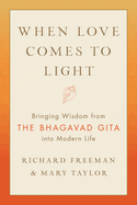 When Love Comes to Light: Bringing Wisdom from the Bhagavad Gita Into Modern Life
