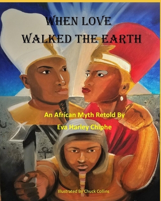 When Love Walked The Earth: An African Myth Retold By - Collins, Chuck (Illustrator), and Chiphe, Eva Harley