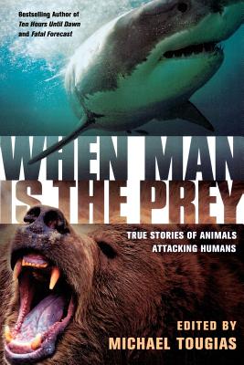 When Man Is the Prey: True Stories of Animals Attacking Humans - Tougias, Michael J (Editor)
