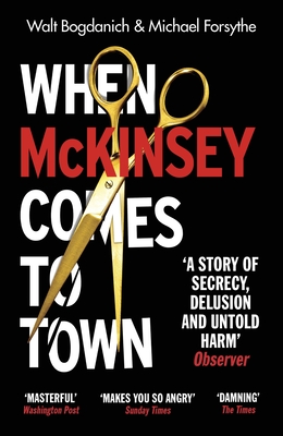 When McKinsey Comes to Town: The Hidden Influence of the World's Most Powerful Consulting Firm - Bogdanich, Walt, and Forsythe, Michael