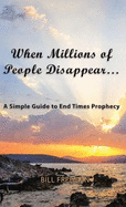 When Millions of People Disappear...: A Simple Guide to End Times Prophecy