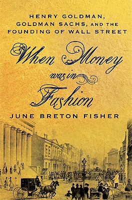 When Money Was in Fashion: Henry Goldman, Goldman Sachs, and the Founding of Wall Street - Fisher, June Breton