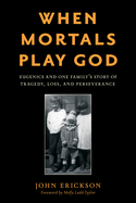 When Mortals Play God: Eugenics and One Family's Story of Tragedy, Loss, and Perseverance