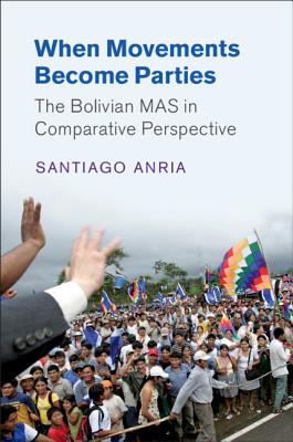 When Movements Become Parties: The Bolivian MAS in Comparative Perspective - Anria, Santiago