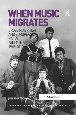 When Music Migrates: Crossing British and European Racial Faultlines, 1945-2010 - Stratton, Jon