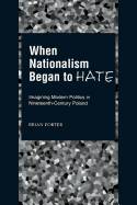 When Nationalism Began to Hate: Imagining Modern Politics in Nineteenth-Century Poland