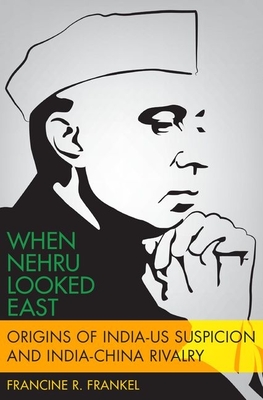 When Nehru Looked East: Origins of India-Us Suspicion and India-China Rivalry - Frankel, Francine