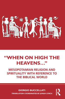 "When on High the Heavens...": Mesopotamian Religion and Spirituality with Reference to the Biblical World - Buccellati, Giorgio