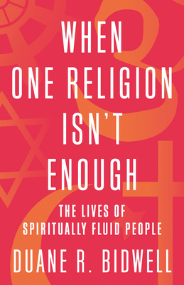 When One Religion Isn't Enough: The Lives of Spiritually Fluid People - Bidwell, Duane R