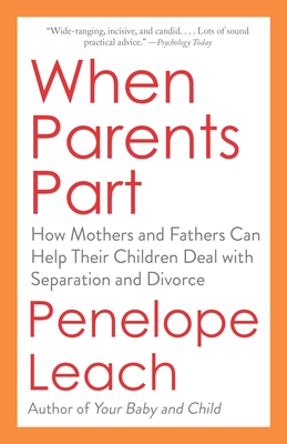 When Parents Part: How Mothers and Fathers Can Help Their Children Deal with Separation and Divorce - Leach, Penelope