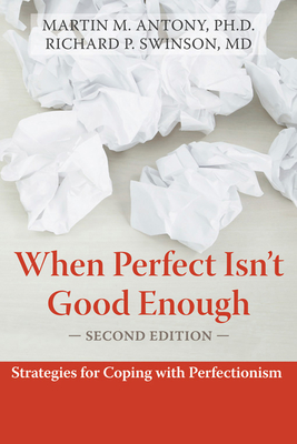 When Perfect Isn't Good Enough: Strategies for Coping with Perfectionism - Antony, Martin M, PhD, Abpp, and Swinson, Richard P, MD