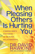 When Pleasing Others Is Hurting You: Finding God's Pattern for Healthy Relationships