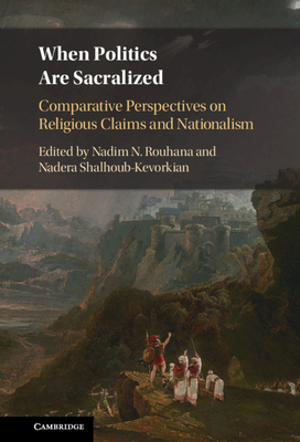 When Politics Are Sacralized: Comparative Perspectives on Religious Claims and Nationalism - Rouhana, Nadim N (Editor), and Shalhoub-Kevorkian, Nadera (Editor)