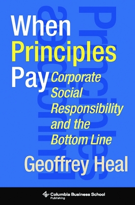 When Principles Pay: Corporate Social Responsibility and the Bottom Line - Heal, Geoffrey, Professor